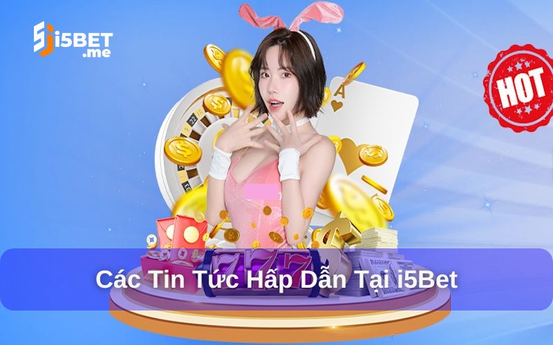 Các tin tức hấp dẫn tại i5bet
