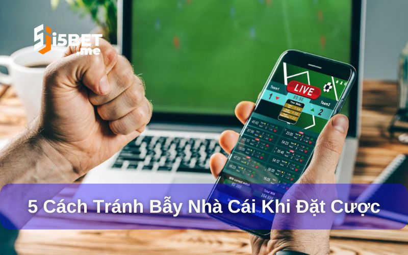 5 Cách tránh bẫy nhà cái khi đặt cược siêu hiệu quả Cách tránh bẫy nhà cái khi đặt cược