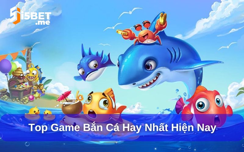 Top những game bắn cá hay nhất