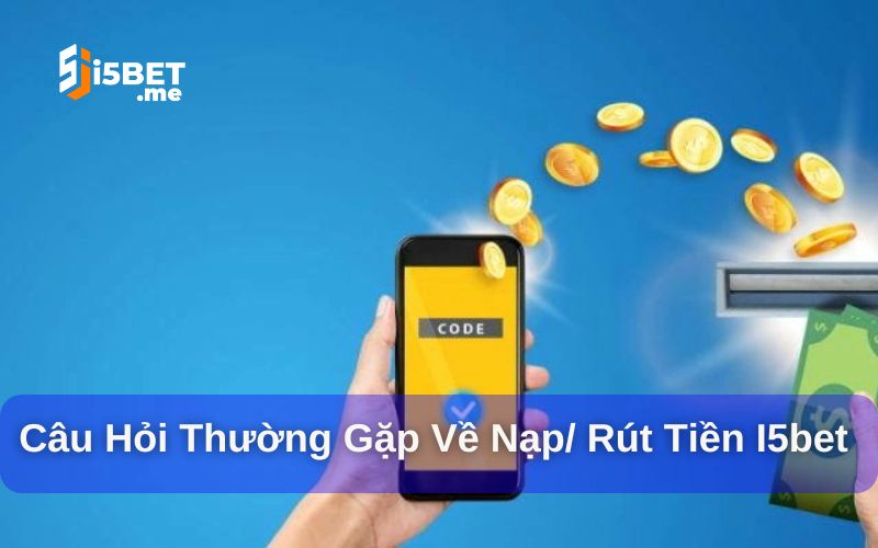 Nạp/ rút tiền i5bet và những câu hỏi thường gặp
